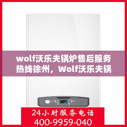 wolf沃乐夫锅炉售后服务热线徐州，Wolf沃乐夫锅炉徐州售后服务热线全攻略