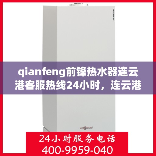 qianfeng前锋热水器连云港客服热线24小时，连云港前锋热水器全天候客服热线，贴心服务不打烊