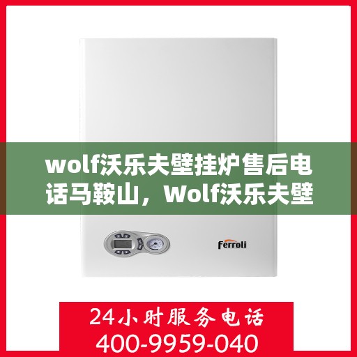 wolf沃乐夫壁挂炉售后电话马鞍山，Wolf沃乐夫壁挂炉马鞍山售后支持专线