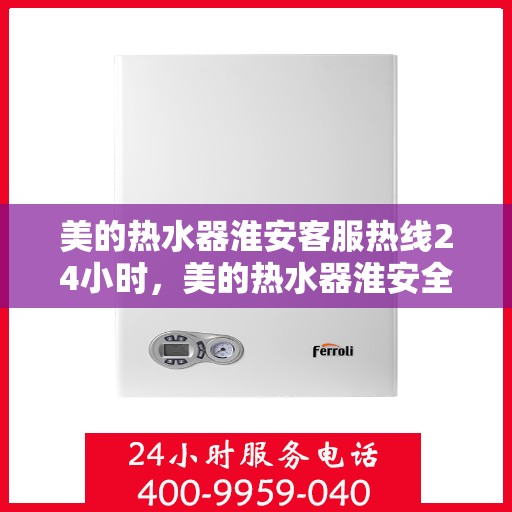 美的热水器淮安客服热线24小时，美的热水器淮安全天候客服热线，贴心服务随时在线
