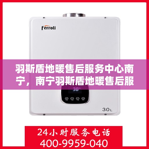 羽斯盾地暖售后服务中心南宁，南宁羽斯盾地暖售后服务中心，专业维修，温暖无忧