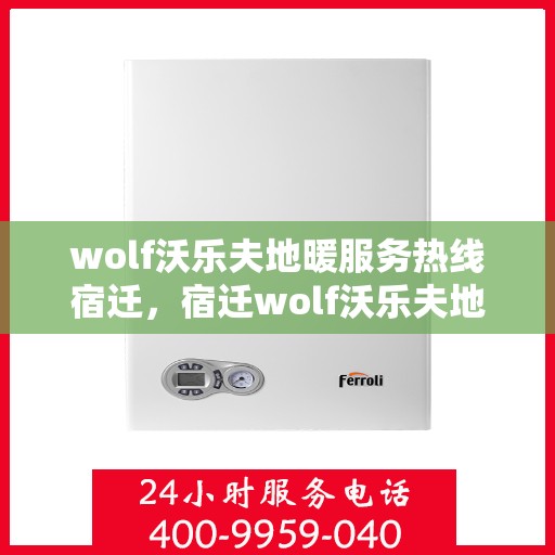 wolf沃乐夫地暖服务热线宿迁，宿迁wolf沃乐夫地暖服务热线，专业解决您的温暖需求