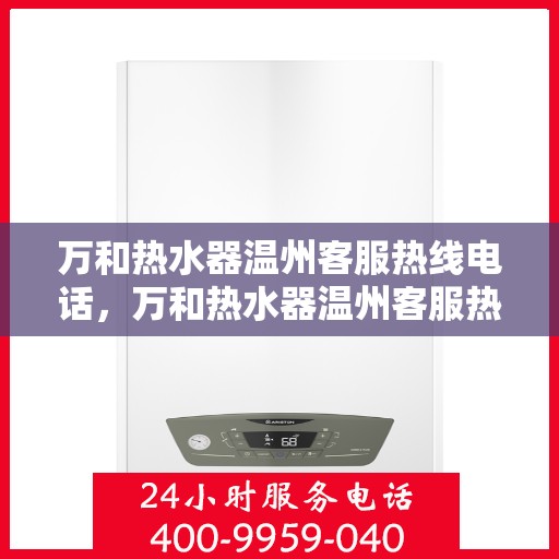 万和热水器温州客服热线电话，万和热水器温州客服热线详解，一站式服务，温暖从此开始