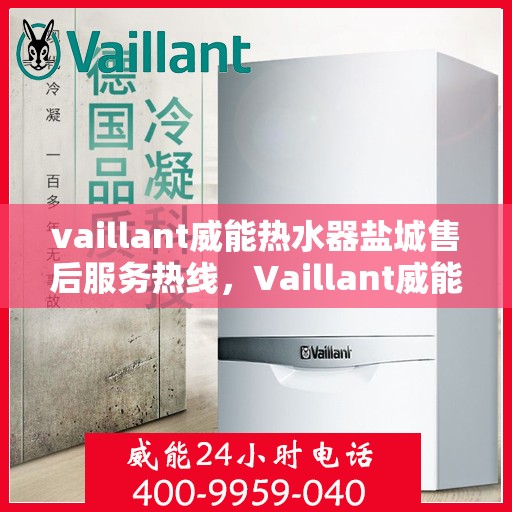 vaillant威能热水器盐城售后服务热线，Vaillant威能热水器盐城售后服务热线——专业团队为您提供贴心服务