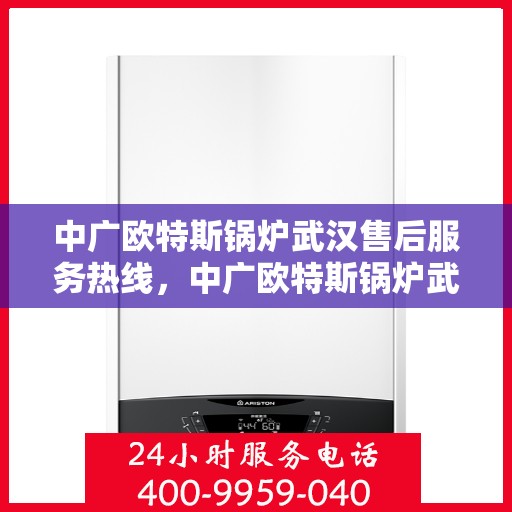 中广欧特斯锅炉武汉售后服务热线，中广欧特斯锅炉武汉售后服务热线，专业团队为您提供全方位服务支持