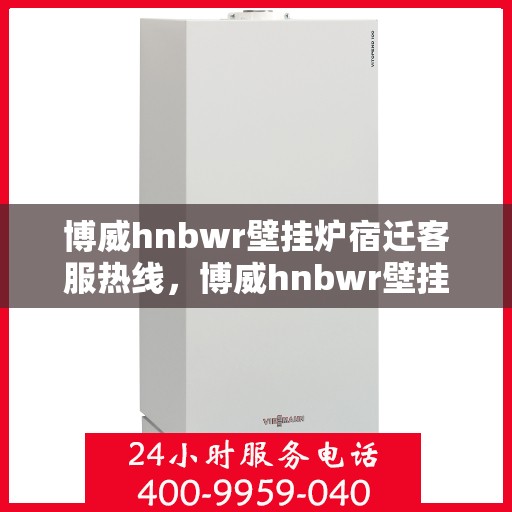 博威hnbwr壁挂炉宿迁客服热线，博威hnbwr壁挂炉宿迁客服热线，专业团队为您提供全方位服务支持