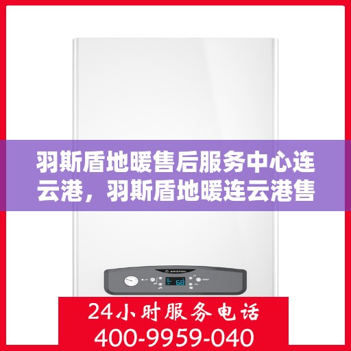 羽斯盾地暖售后服务中心连云港，羽斯盾地暖连云港售后服务中心，专业维修，温暖您的生活