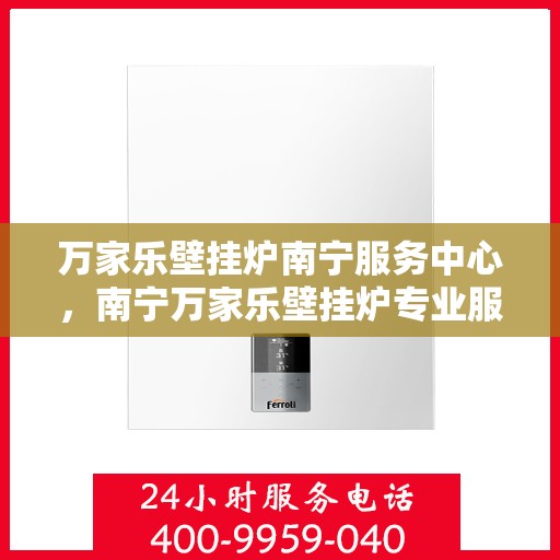 万家乐壁挂炉南宁服务中心，南宁万家乐壁挂炉专业服务中心