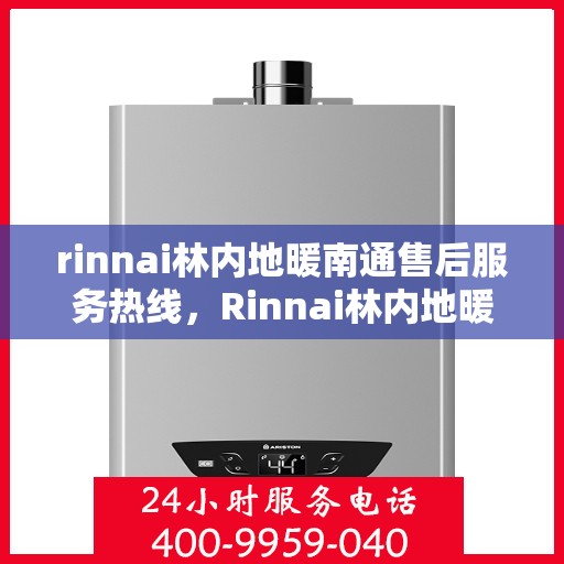 rinnai林内地暖南通售后服务热线，Rinnai林内地暖南通，专业售后服务热线，温暖您的每一个冬季