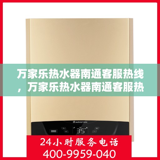 万家乐热水器南通客服热线，万家乐热水器南通客服热线，专业售后，贴心服务