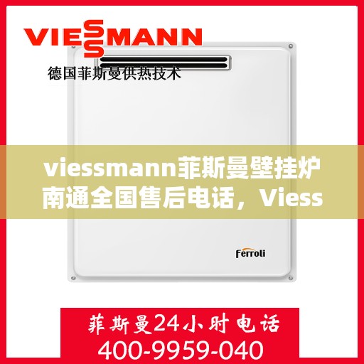 viessmann菲斯曼壁挂炉南通全国售后电话，Viessmann菲斯曼壁挂炉南通售后全国服务热线