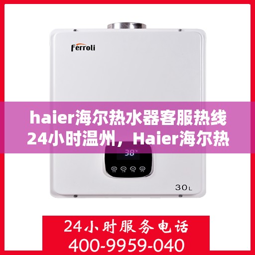 haier海尔热水器客服热线24小时温州，Haier海尔热水器温州客服热线全天候为您服务