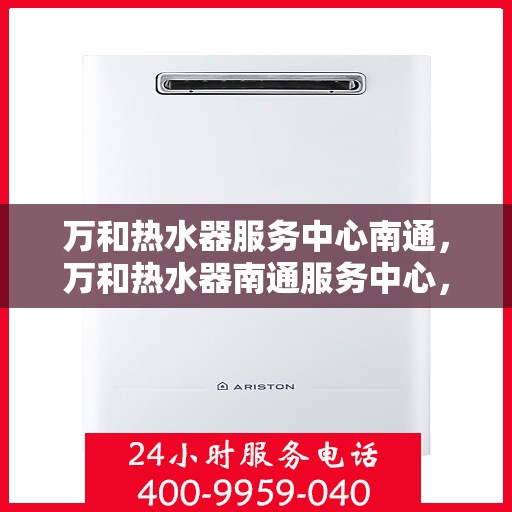 万和热水器服务中心南通，万和热水器南通服务中心，专业维修，温暖您的生活