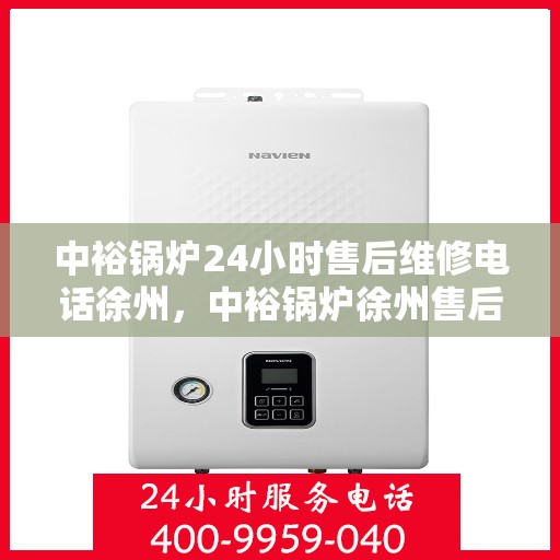 中裕锅炉24小时售后维修电话徐州，中裕锅炉徐州售后维修热线全天候服务，专业快速响应