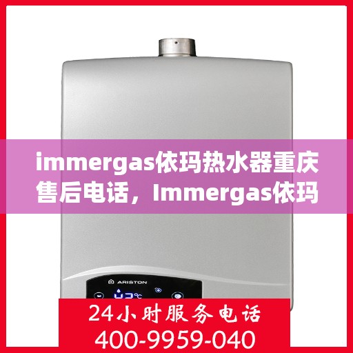 immergas依玛热水器重庆售后电话，Immergas依玛热水器重庆售后服务中心联系电话及服务一览