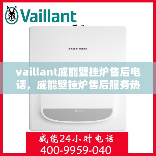 vaillant威能壁挂炉售后电话，威能壁挂炉售后服务热线及支持指南