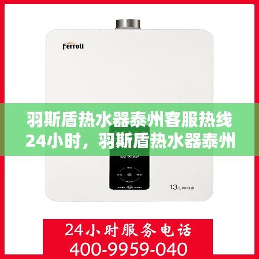 羽斯盾热水器泰州客服热线24小时，羽斯盾热水器泰州全天候客服热线支持