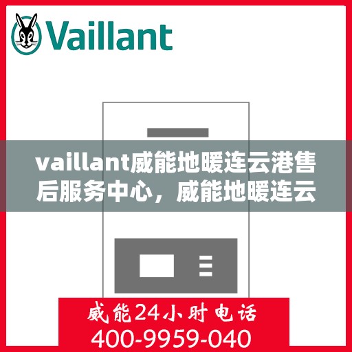 vaillant威能地暖连云港售后服务中心，威能地暖连云港售后服务中心，专业维修，温暖您的生活
