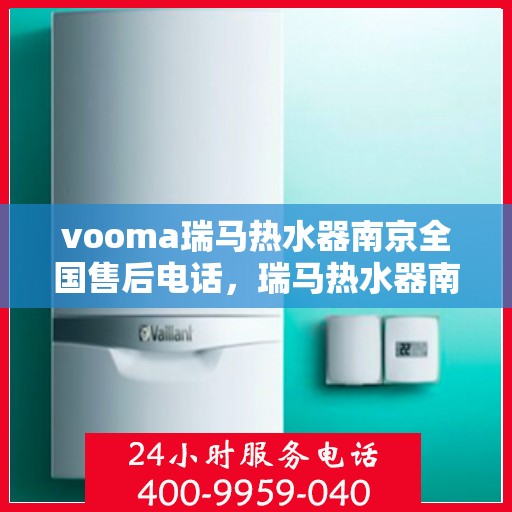 vooma瑞马热水器南京全国售后电话，瑞马热水器南京售后热线及全国服务电话汇总