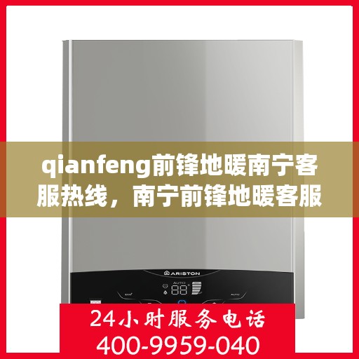 qianfeng前锋地暖南宁客服热线，南宁前锋地暖客服热线，专业解答，温暖您的生活
