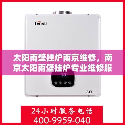 太阳雨壁挂炉南京维修，南京太阳雨壁挂炉专业维修服务