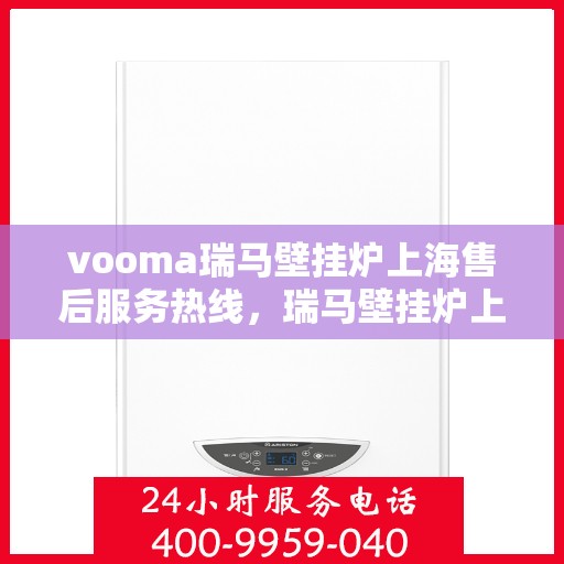 vooma瑞马壁挂炉上海售后服务热线，瑞马壁挂炉上海售后服务热线，专业团队为您提供贴心服务