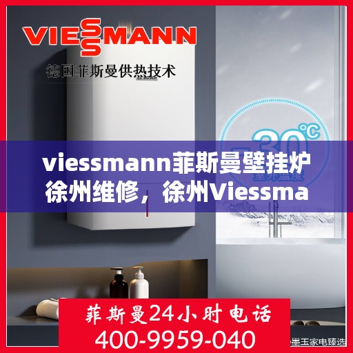 viessmann菲斯曼壁挂炉徐州维修，徐州Viessmann菲斯曼壁挂炉专业维修服务