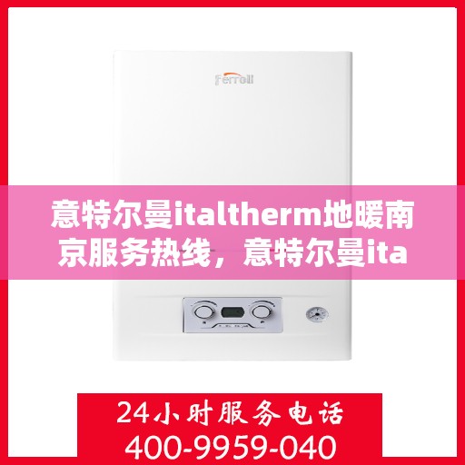 意特尔曼italtherm地暖南京服务热线，意特尔曼italtherm地暖南京服务热线，专业温暖，一触即达