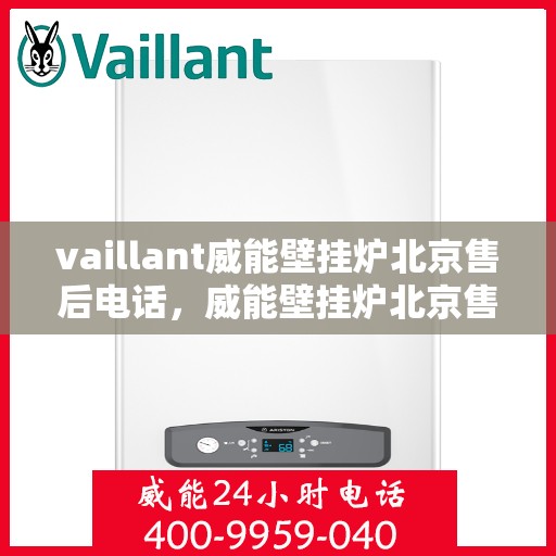vaillant威能壁挂炉北京售后电话，威能壁挂炉北京售后热线及服务指南