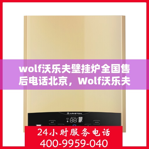wolf沃乐夫壁挂炉全国售后电话北京，Wolf沃乐夫壁挂炉北京售后热线及全国服务网点一览
