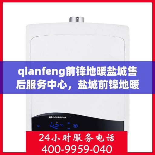 qianfeng前锋地暖盐城售后服务中心，盐城前锋地暖售后服务中心，专业维修，品质保障