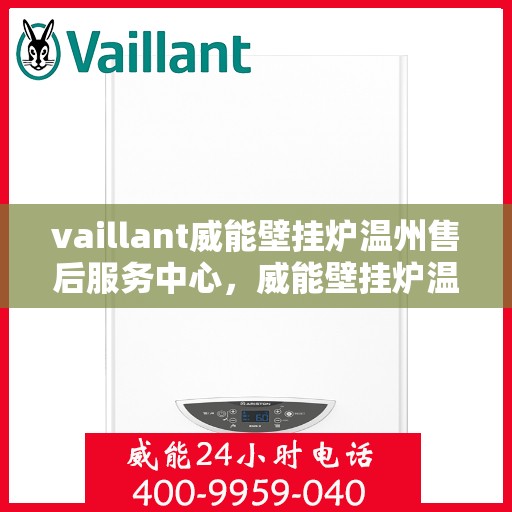 vaillant威能壁挂炉温州售后服务中心，威能壁挂炉温州售后服务中心，专业维修与优质服务