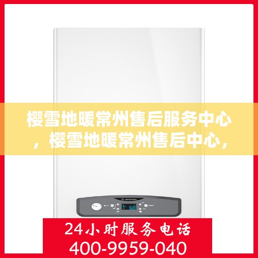 樱雪地暖常州售后服务中心，樱雪地暖常州售后中心，专业服务，温暖您的每一个冬天