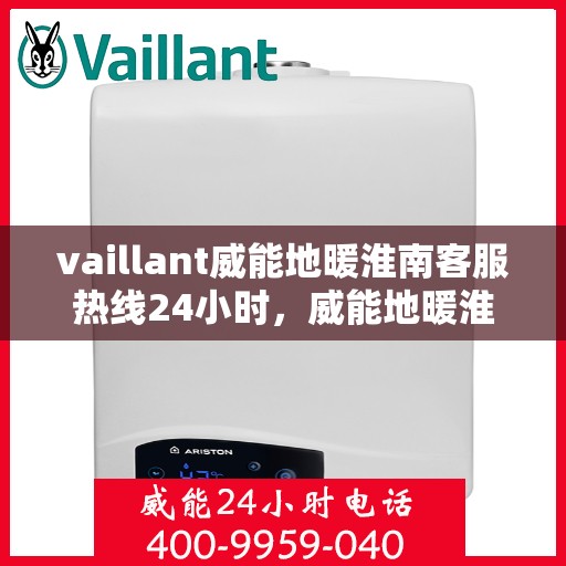 vaillant威能地暖淮南客服热线24小时，威能地暖淮南全天候客服热线，贴心服务随时在线