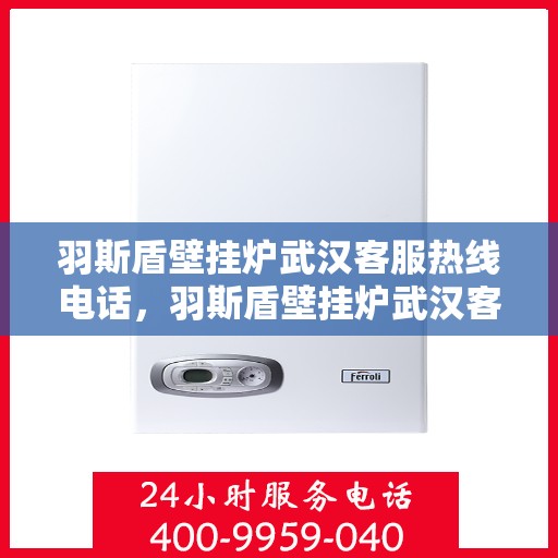 羽斯盾壁挂炉武汉客服热线电话，羽斯盾壁挂炉武汉客服热线电话公布，专业解答您的疑问！