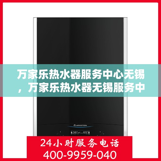 万家乐热水器服务中心无锡，万家乐热水器无锡服务中心，专业维修，温暖您的生活