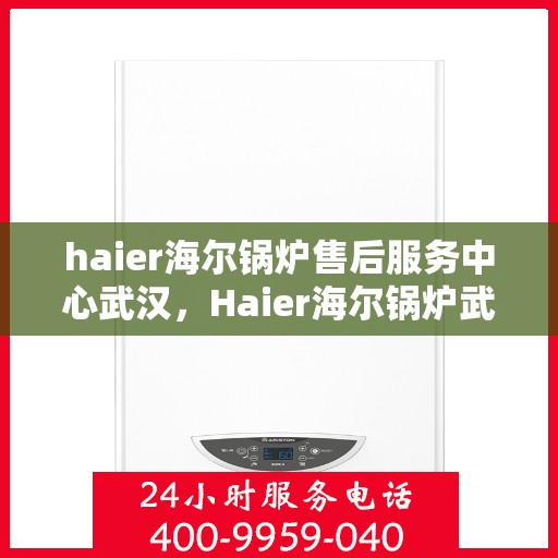 haier海尔锅炉售后服务中心武汉，Haier海尔锅炉武汉售后服务中心，专业维修，贴心服务