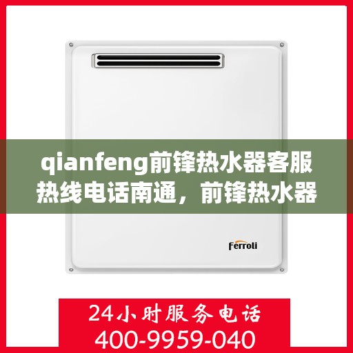 qianfeng前锋热水器客服热线电话南通，前锋热水器南通客服热线电话及售后服务解析