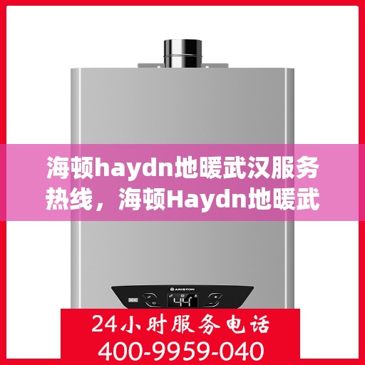 海顿haydn地暖武汉服务热线，海顿Haydn地暖武汉服务热线详解