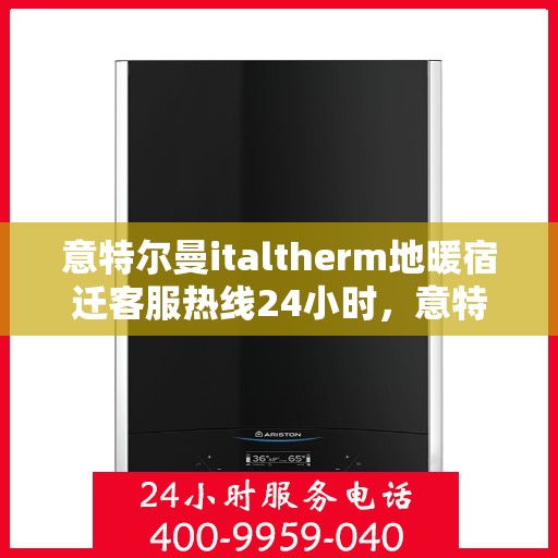 意特尔曼italtherm地暖宿迁客服热线24小时，意特尔曼italtherm地暖宿迁全天候客服热线，贴心温暖，24小时为您服务