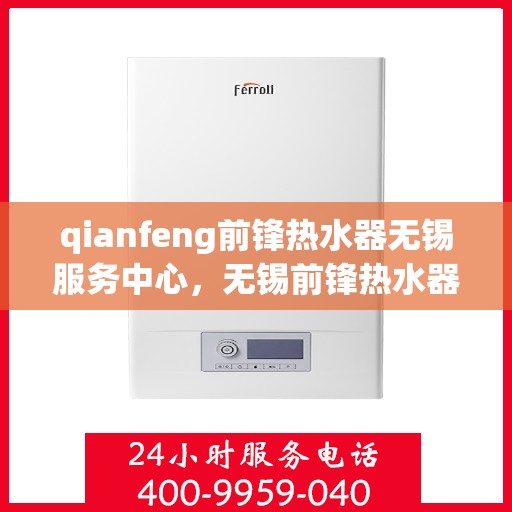 qianfeng前锋热水器无锡服务中心，无锡前锋热水器服务中心，专业品质，温暖您的生活