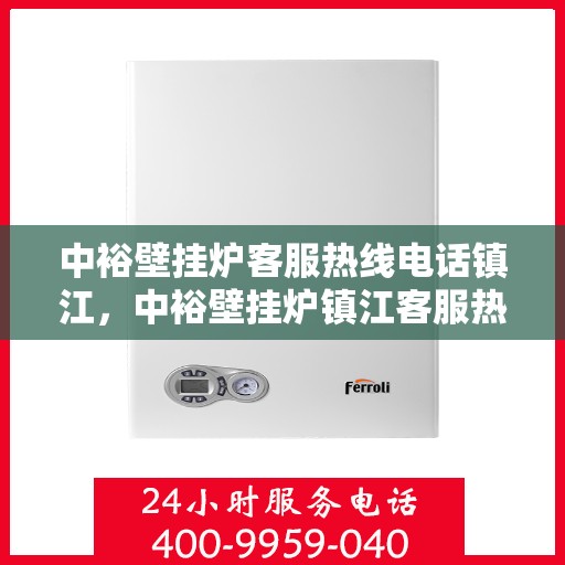 中裕壁挂炉客服热线电话镇江，中裕壁挂炉镇江客服热线电话，专业解答，温暖您的家