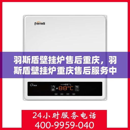 羽斯盾壁挂炉售后重庆，羽斯盾壁挂炉重庆售后服务中心，专业售后，贴心服务