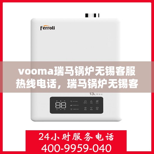 vooma瑞马锅炉无锡客服热线电话，瑞马锅炉无锡客服热线电话，专业支持与解决方案的桥梁