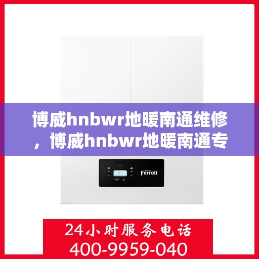 博威hnbwr地暖南通维修，博威hnbwr地暖南通专业维修服务