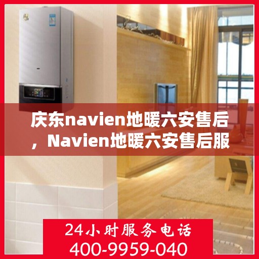 庆东navien地暖六安售后，Navien地暖六安售后服务中心，专业庆东地暖维护与保障
