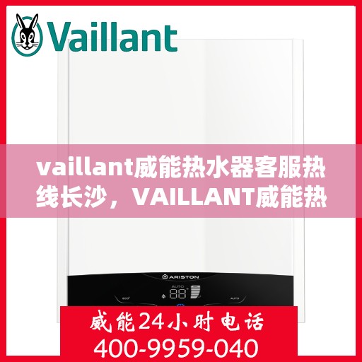 vaillant威能热水器客服热线长沙，VAILLANT威能热水器长沙客服热线全解析