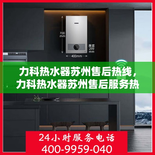 力科热水器苏州售后热线，力科热水器苏州售后服务热线，专业解决您的热水问题