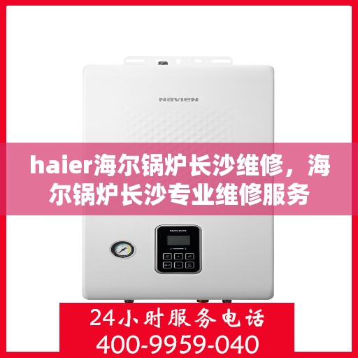 haier海尔锅炉长沙维修，海尔锅炉长沙专业维修服务