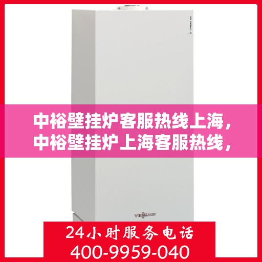 中裕壁挂炉客服热线上海，中裕壁挂炉上海客服热线，专业解答，温暖您的生活